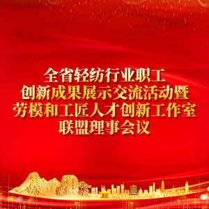 全省輕紡行業職工創新成果展示交流活動暨勞模和工匠人才創新工作室聯盟理事會議